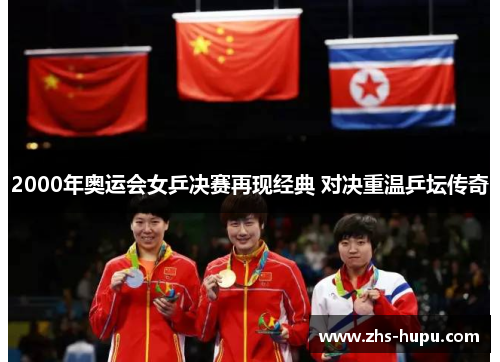 2000年奥运会女乒决赛再现经典 对决重温乒坛传奇 2000年奥运会女乒决赛再现经典 对决重温乒坛传奇