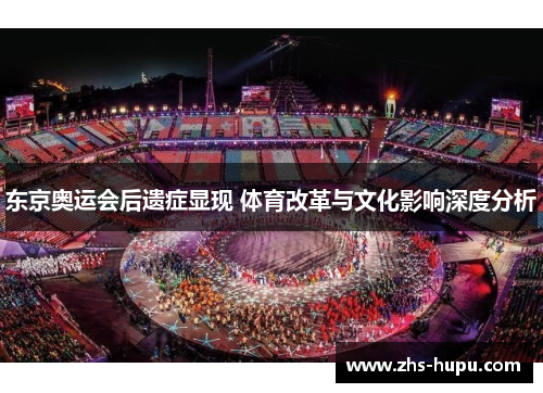 东京奥运会后遗症显现 体育改革与文化影响深度分析 东京奥运会后遗症显现 体育改革与文化影响深度分析