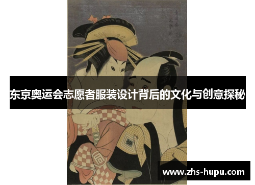 东京奥运会志愿者服装设计背后的文化与创意探秘 东京奥运会志愿者服装设计背后的文化与创意探秘
