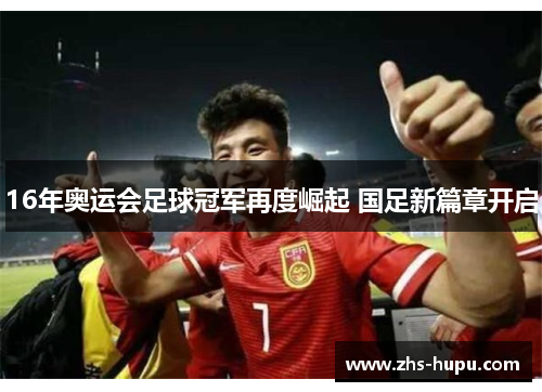 16年奥运会足球冠军再度崛起 国足新篇章开启