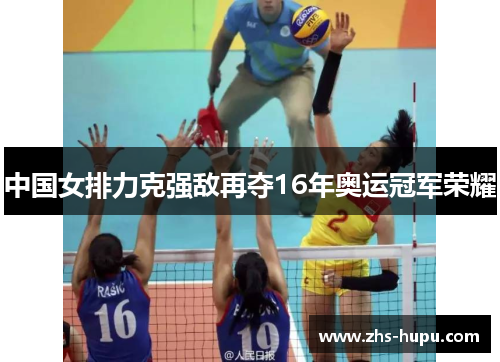 中国女排力克强敌再夺16年奥运冠军荣耀 中国女排力克强敌再夺16年奥运冠军荣耀