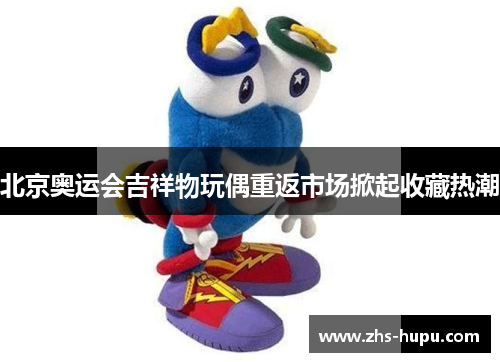 北京奥运会吉祥物玩偶重返市场掀起收藏热潮 北京奥运会吉祥物玩偶重返市场掀起收藏热潮